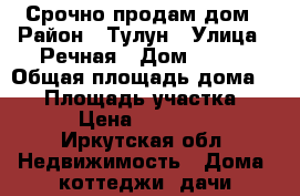 Срочно продам дом › Район ­ Тулун › Улица ­ Речная › Дом ­ 118 › Общая площадь дома ­ 37 › Площадь участка ­ 20 › Цена ­ 750 000 - Иркутская обл. Недвижимость » Дома, коттеджи, дачи продажа   